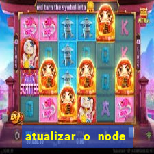 atualizar o node no windows